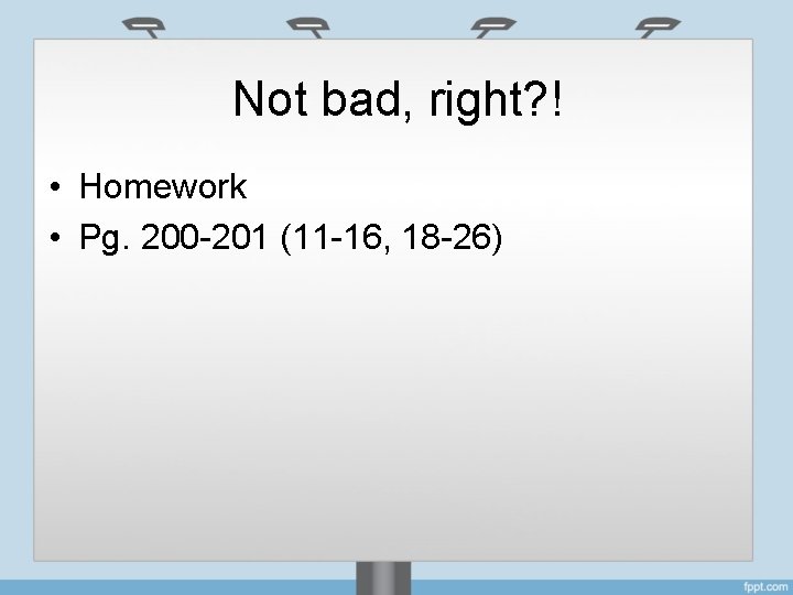 Not bad, right? ! • Homework • Pg. 200 -201 (11 -16, 18 -26)