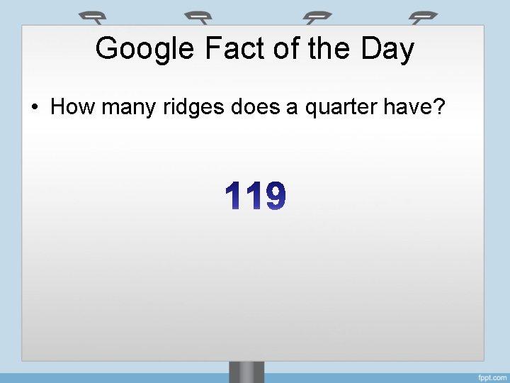 Google Fact of the Day • How many ridges does a quarter have? 