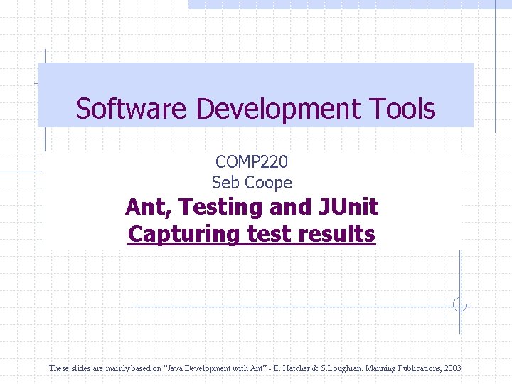 Software Development Tools COMP 220 Seb Coope Ant, Testing and JUnit Capturing test results