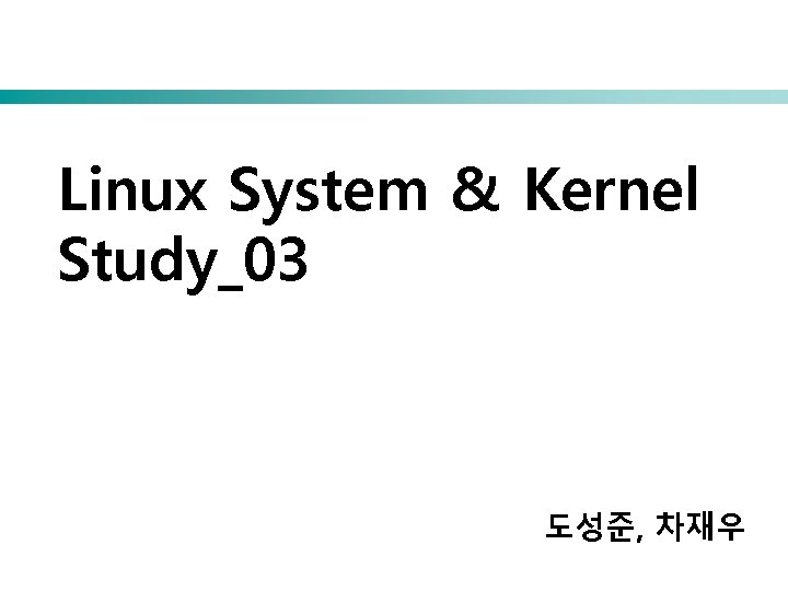 Linux System & Kernel Study_03 도성준, 차재우 