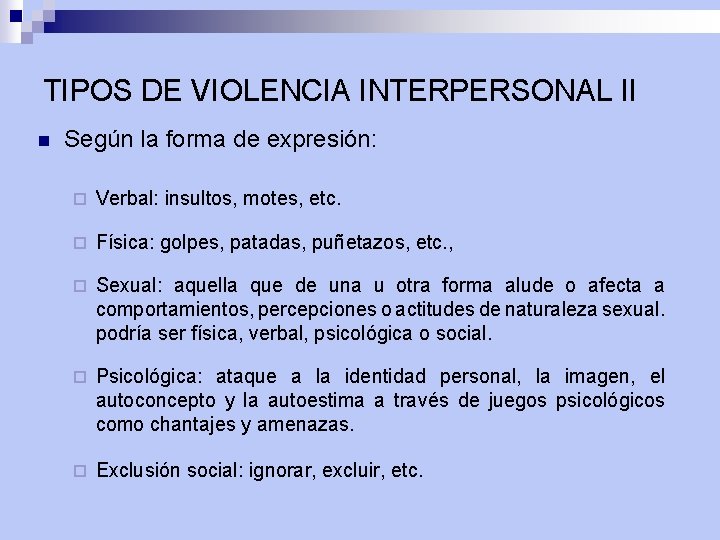 TIPOS DE VIOLENCIA INTERPERSONAL II n Según la forma de expresión: ¨ Verbal: insultos,