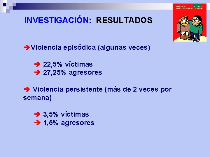 INVESTIGACIÓN: RESULTADOS èViolencia episódica (algunas veces) è 22, 5% víctimas è 27, 25% agresores