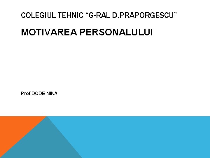 COLEGIUL TEHNIC “G-RAL D. PRAPORGESCU” MOTIVAREA PERSONALULUI Prof. DODE NINA 