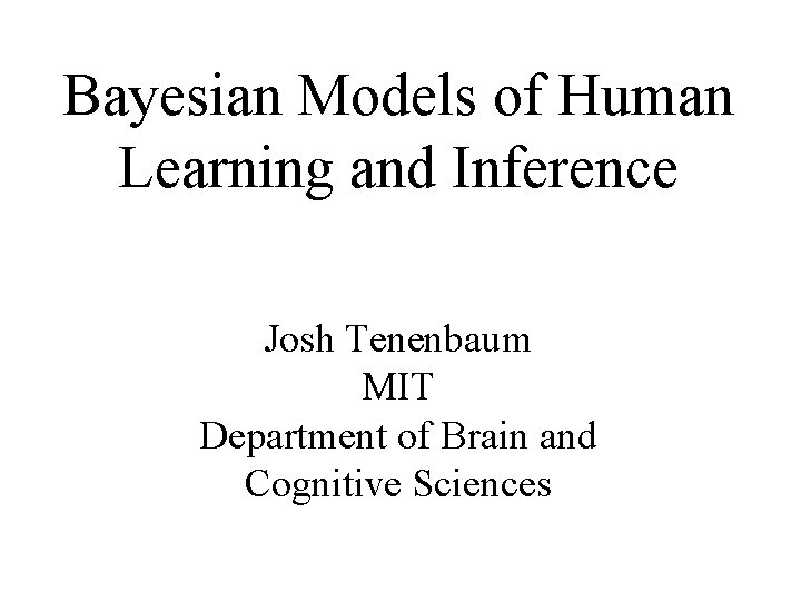 Bayesian Models of Human Learning and Inference Josh Tenenbaum MIT Department of Brain and