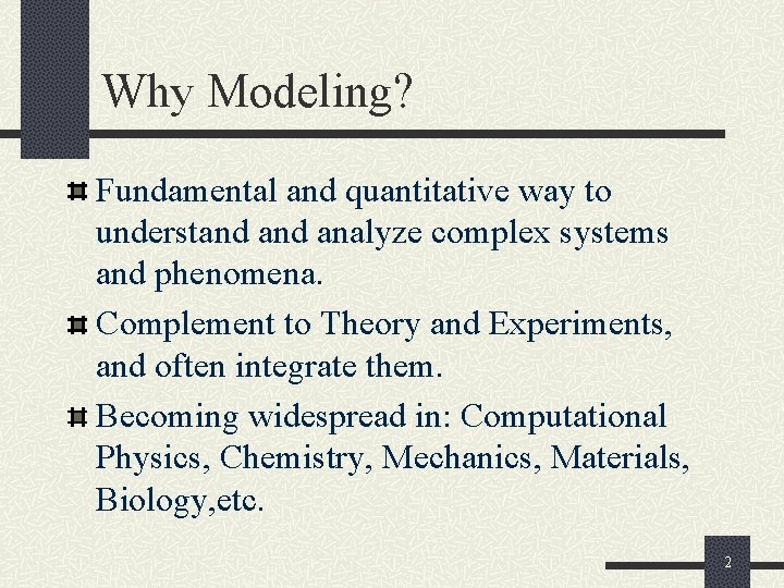 Why Modeling? Fundamental and quantitative way to understand analyze complex systems and phenomena. Complement