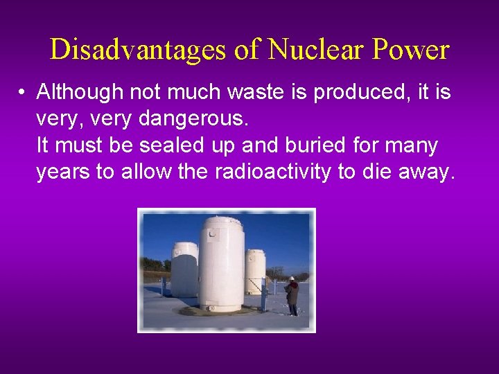 Disadvantages of Nuclear Power • Although not much waste is produced, it is very,