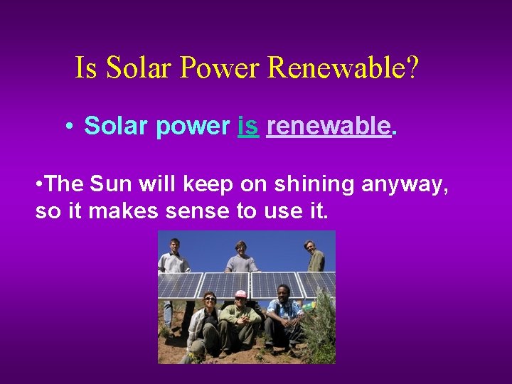 Is Solar Power Renewable? • Solar power is renewable. • The Sun will keep