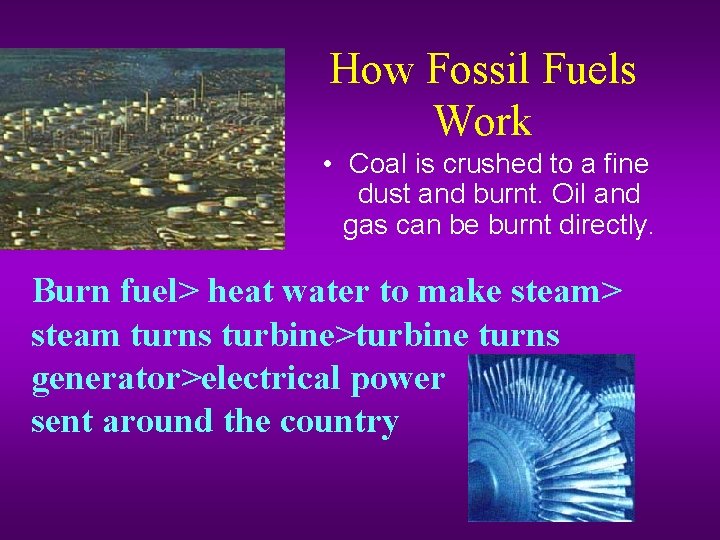 How Fossil Fuels Work • Coal is crushed to a fine dust and burnt.