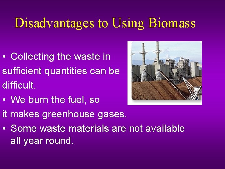 Disadvantages to Using Biomass • Collecting the waste in sufficient quantities can be difficult.