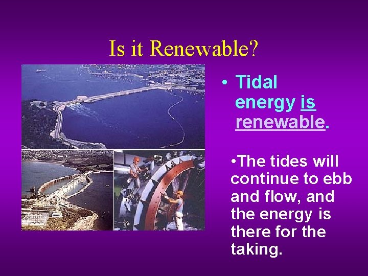 Is it Renewable? • Tidal energy is renewable. • The tides will continue to