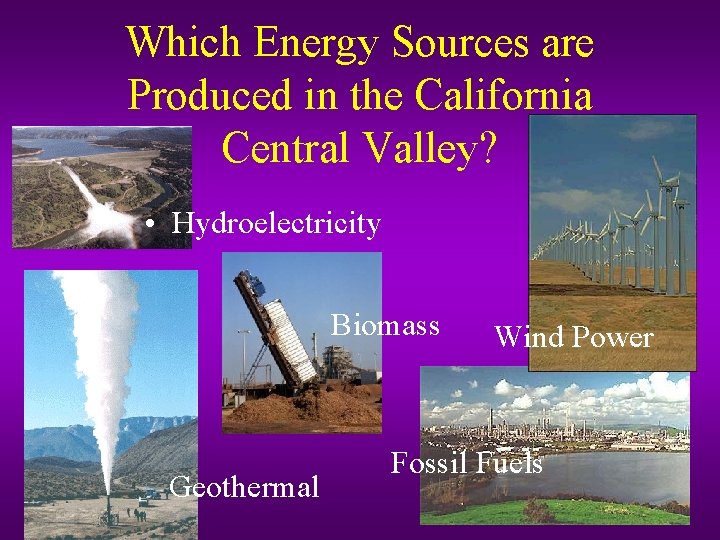 Which Energy Sources are Produced in the California Central Valley? • Hydroelectricity Biomass Geothermal