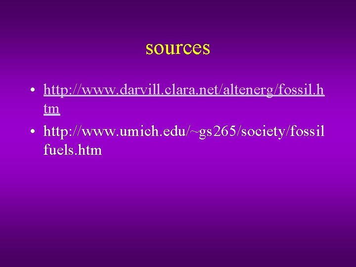 sources • http: //www. darvill. clara. net/altenerg/fossil. h tm • http: //www. umich. edu/~gs