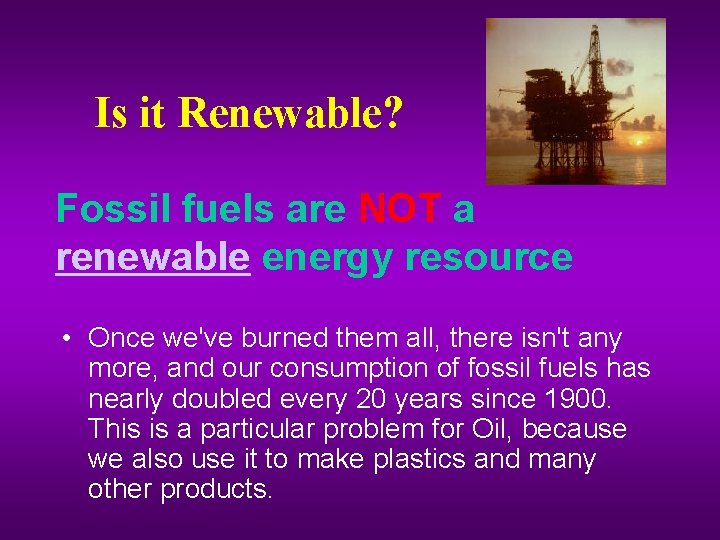 Is it Renewable? Fossil fuels are NOT a renewable energy resource • Once we've