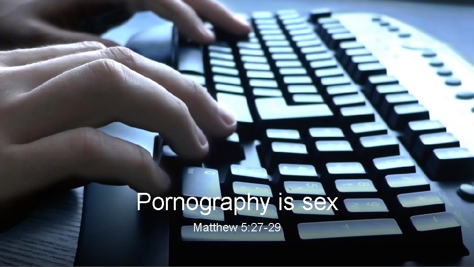 Pornography is sex Matthew 5: 27 -29 