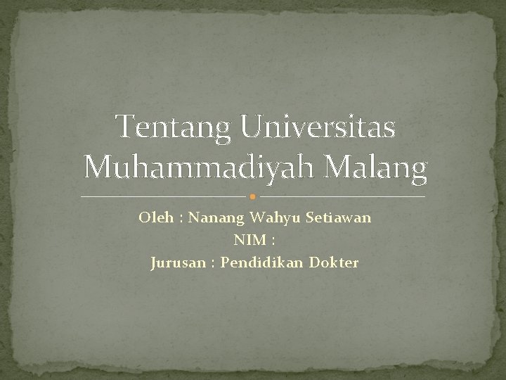 Tentang Universitas Muhammadiyah Malang Oleh : Nanang Wahyu Setiawan NIM : Jurusan : Pendidikan