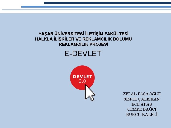 YAŞAR ÜNİVERSİTESİ İLETİŞİM FAKÜLTESİ HALKLA İLİŞKİLER VE REKLAMCILIK BÖLÜMÜ REKLAMCILIK PROJESİ E-DEVLET ZELAL PAŞAOĞLU