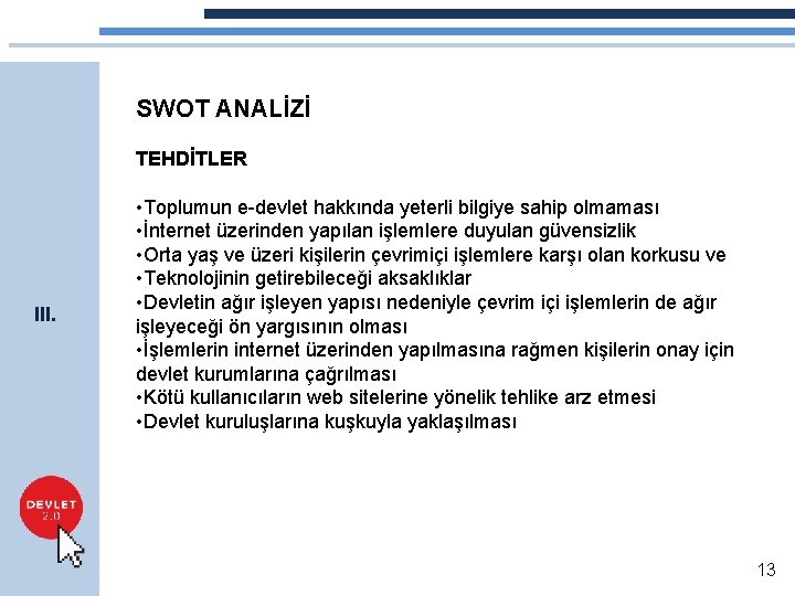 SWOT ANALİZİ TEHDİTLER III. • Toplumun e-devlet hakkında yeterli bilgiye sahip olmaması • İnternet