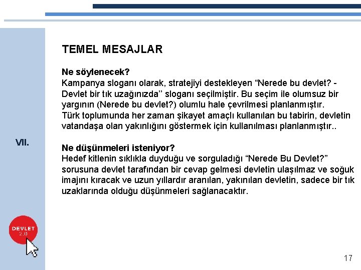 TEMEL MESAJLAR Ne söylenecek? Kampanya sloganı olarak, stratejiyi destekleyen “Nerede bu devlet? Devlet bir