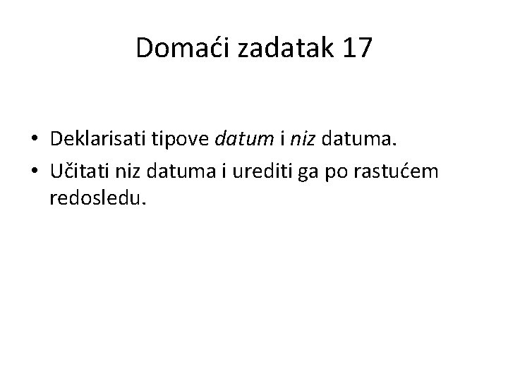 Domaći zadatak 17 • Deklarisati tipove datum i niz datuma. • Učitati niz datuma