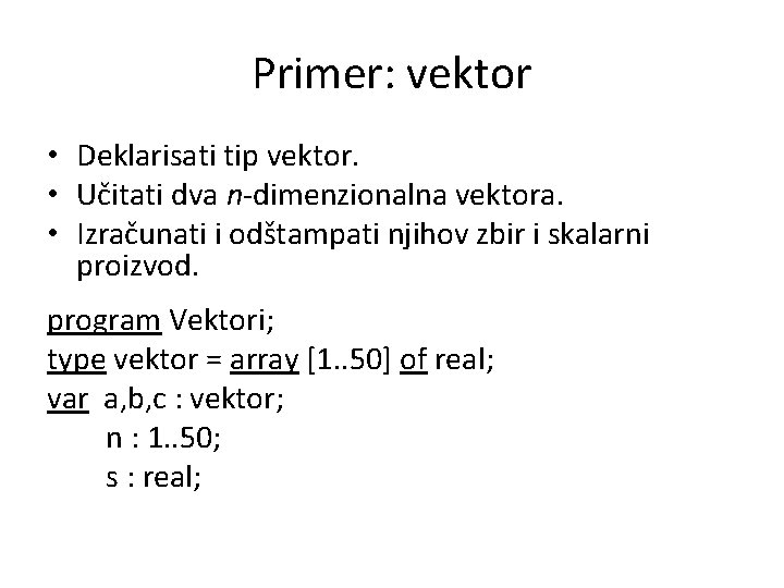 Primer: vektor • Deklarisati tip vektor. • Učitati dva n-dimenzionalna vektora. • Izračunati i