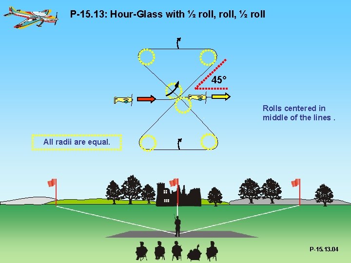 P-15. 13: Hour-Glass with ½ roll, ½ roll 45° Rolls centered in middle of