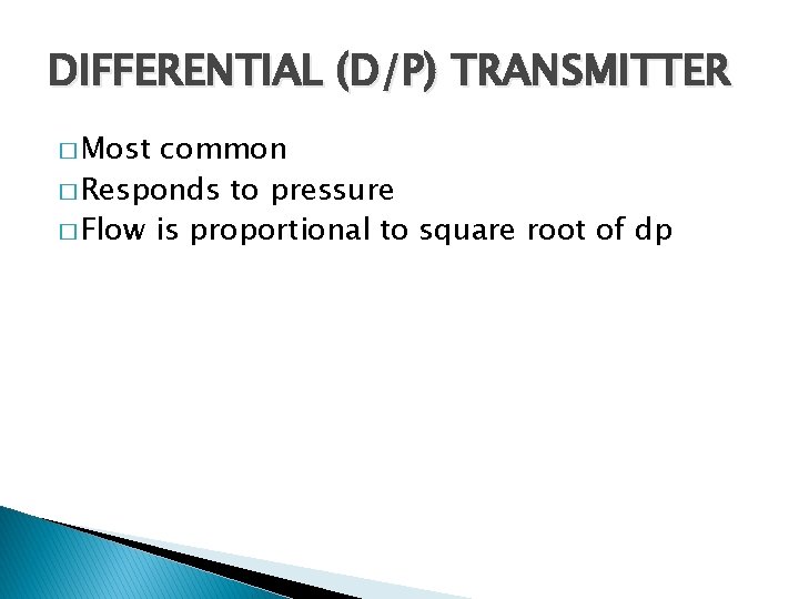 DIFFERENTIAL (D/P) TRANSMITTER � Most common � Responds to pressure � Flow is proportional