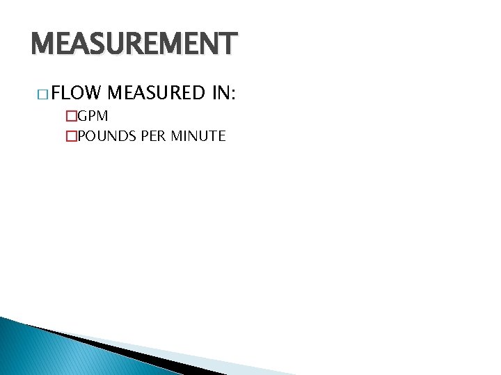 MEASUREMENT � FLOW MEASURED IN: �GPM �POUNDS PER MINUTE 