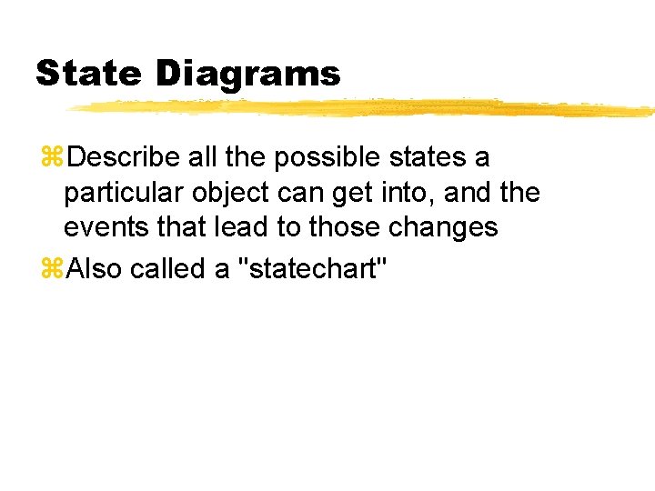 State Diagrams z. Describe all the possible states a particular object can get into, State Diagrams z. Describe all the possible states a particular object can get into,