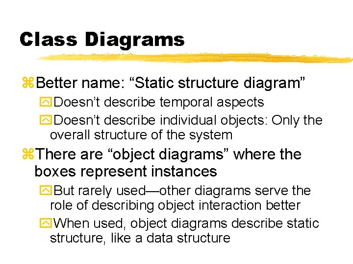 Class Diagrams z. Better name: “Static structure diagram” y. Doesn’t describe temporal aspects y. Class Diagrams z. Better name: “Static structure diagram” y. Doesn’t describe temporal aspects y.