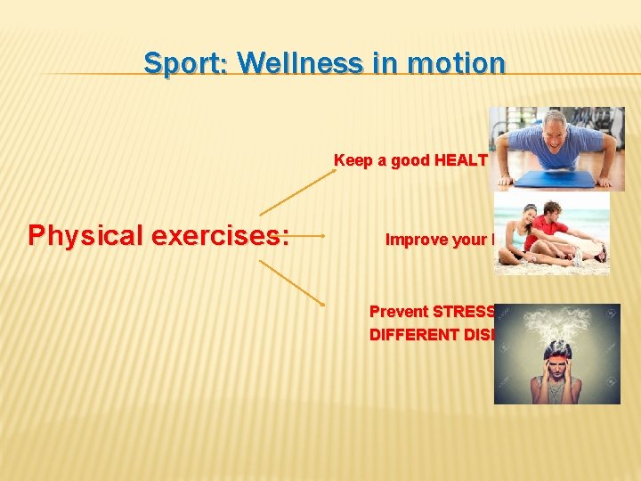 Sport: Wellness in motion Keep a good HEALTH Physical exercises: Improve your MOOD Prevent