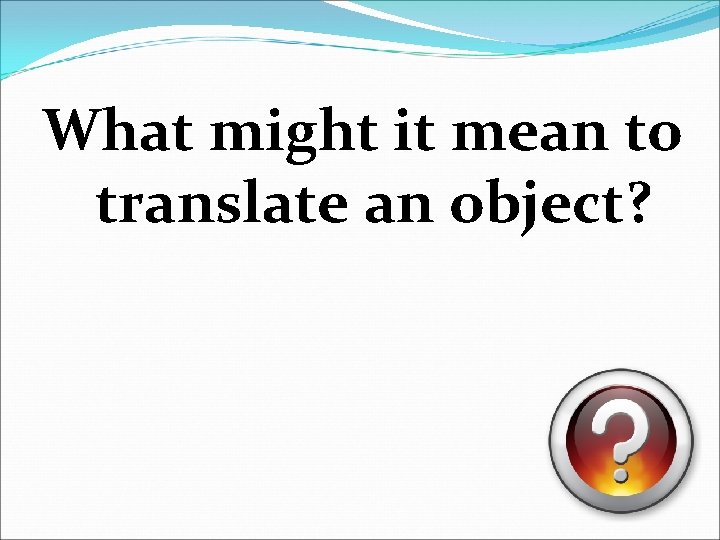 What might it mean to translate an object? 