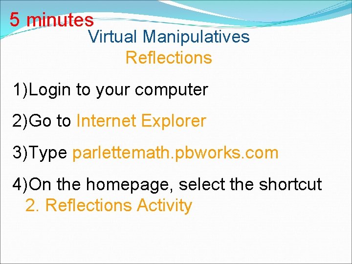 5 minutes Virtual Manipulatives Reflections 1)Login to your computer 2)Go to Internet Explorer 3)Type