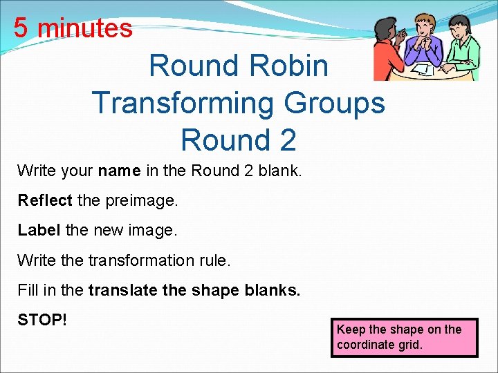 5 minutes Round Robin Transforming Groups Round 2 Write your name in the Round