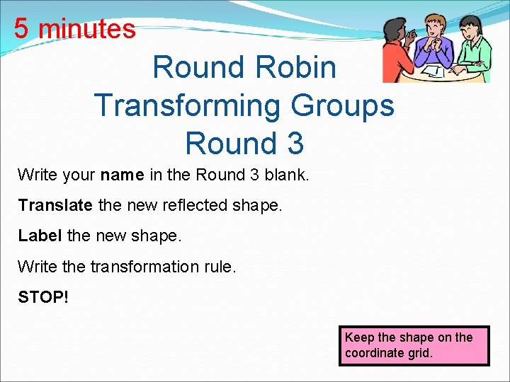 5 minutes Round Robin Transforming Groups Round 3 Write your name in the Round