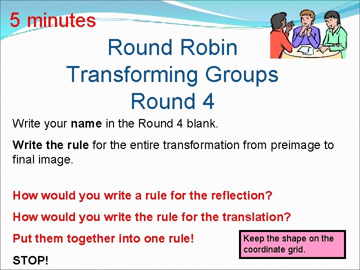 5 minutes Round Robin Transforming Groups Round 4 Write your name in the Round