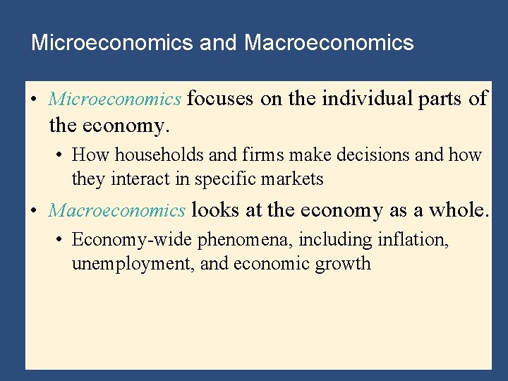 Microeconomics and Macroeconomics • Microeconomics focuses on the individual parts of the economy. •