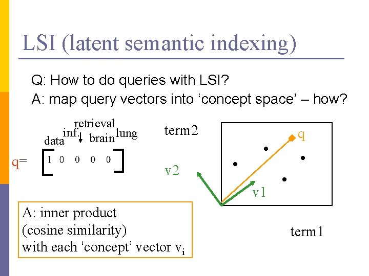 LSI (latent semantic indexing) Q: How to do queries with LSI? A: map query