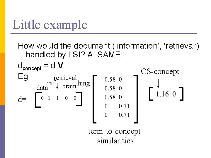 Little example How would the document (‘information’, ‘retrieval’) handled by LSI? A: SAME: dconcept