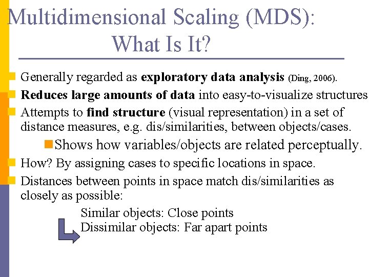 Multidimensional Scaling (MDS): What Is It? n Generally regarded as exploratory data analysis (Ding,