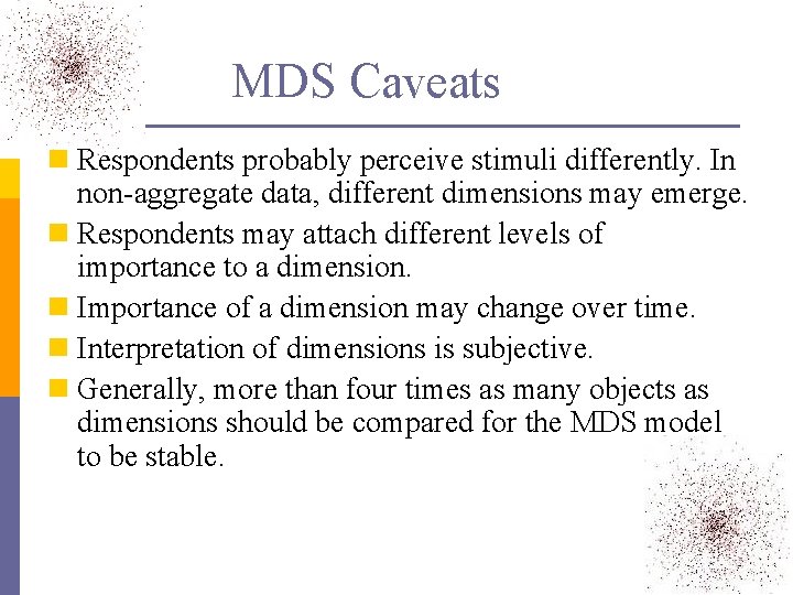 MDS Caveats n Respondents probably perceive stimuli differently. In non-aggregate data, different dimensions may