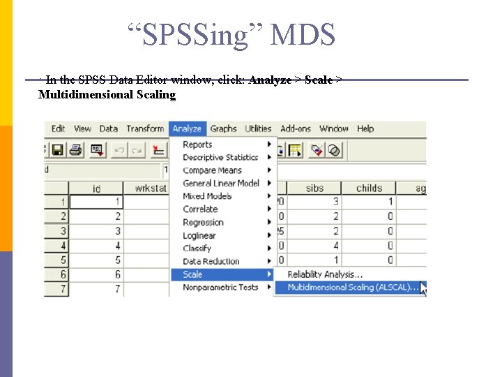 “SPSSing” MDS • In the SPSS Data Editor window, click: Analyze > Scale >