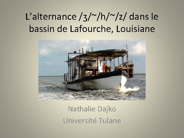 L’alternance /ʒ/~/h/~/z/ dans le bassin de Lafourche, Louisiane Nathalie Dajko Université Tulane 