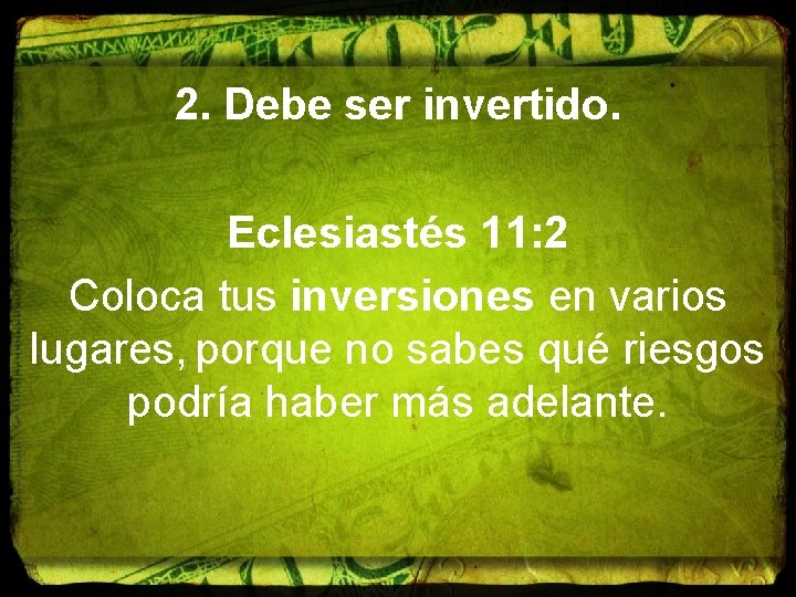 2. Debe ser invertido. Eclesiastés 11: 2 Coloca tus inversiones en varios lugares, porque