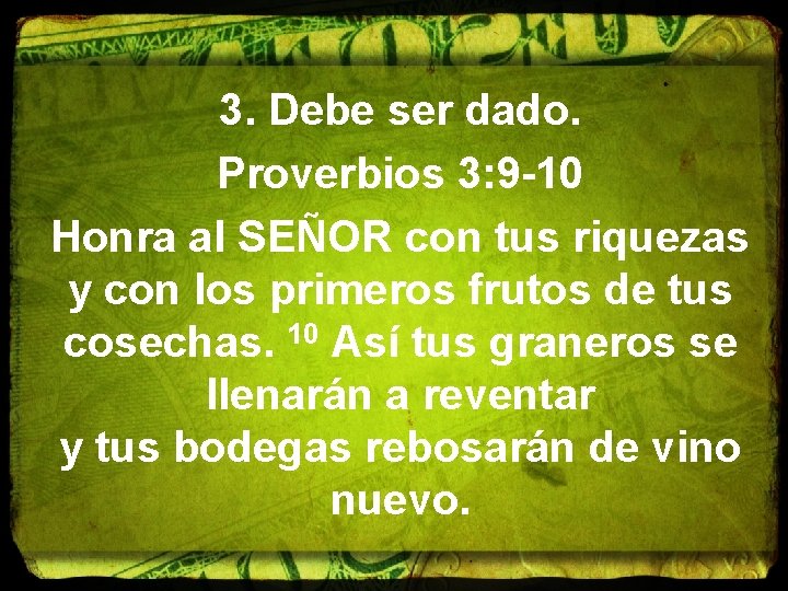 3. Debe ser dado. Proverbios 3: 9 -10 Honra al SEÑOR con tus riquezas