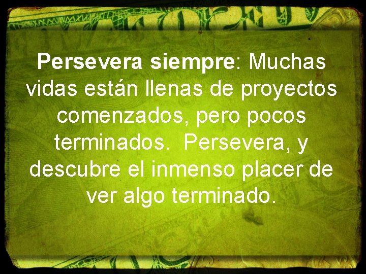 Persevera siempre: Muchas vidas están llenas de proyectos comenzados, pero pocos terminados. Persevera, y