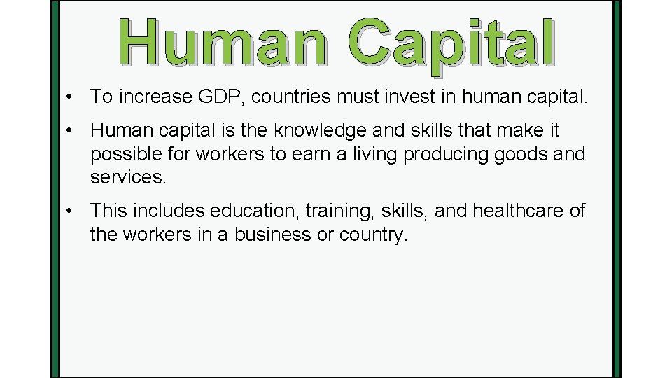 Human Capital • To increase GDP, countries must invest in human capital. • Human