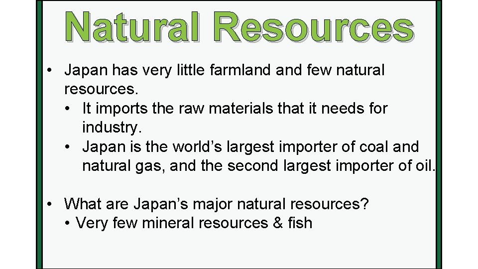 Natural Resources • Japan has very little farmland few natural resources. • It imports
