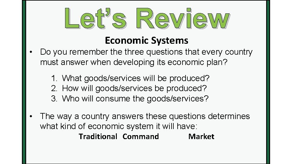 Let’s Review Economic Systems • Do you remember the three questions that every country