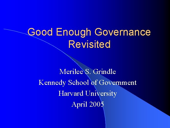 Good Enough Governance Revisited Merilee S. Grindle Kennedy School of Government Harvard University April