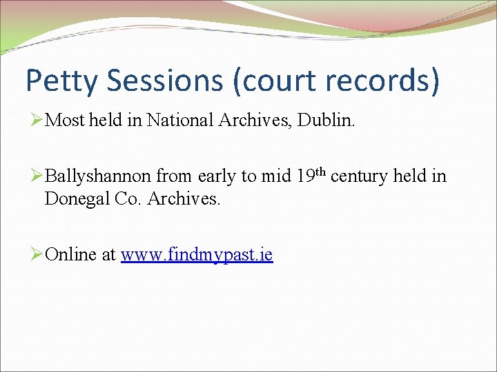 Petty Sessions (court records) ØMost held in National Archives, Dublin. ØBallyshannon from early to